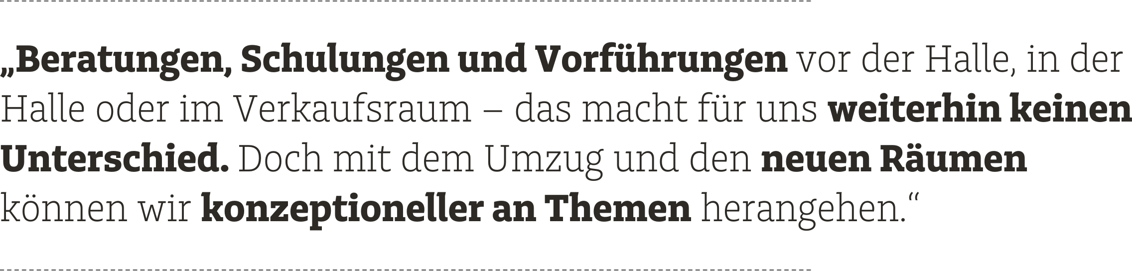 Beratungen, Schulungen und Vorführungen vor der Halle, in der Halle oder im Verkaufsraum - das macht für uns weiterhin keinen Unterschied. Doch mit dem Umzug und den neuen Räumen können wir konzeptioneller an Themen herangehen.